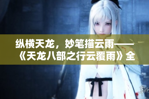 縱橫天龍，妙筆描云雨——《天龍八部之行云覆雨》全文賞析