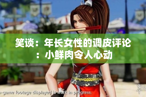 笑談：年長女性的調(diào)皮評論：小鮮肉令人心動
