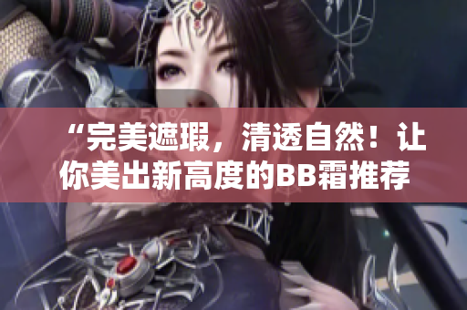 “完美遮瑕，清透自然！讓你美出新高度的BB霜推薦”