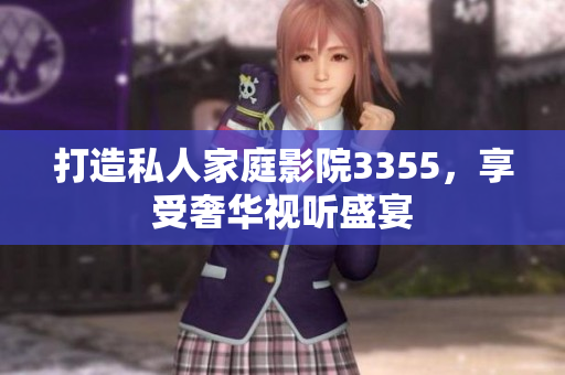 打造私人家庭影院3355，享受奢華視聽盛宴