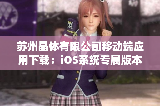 蘇州晶體有限公司移動端應用下載：iOS系統(tǒng)專屬版本，快速便捷體驗