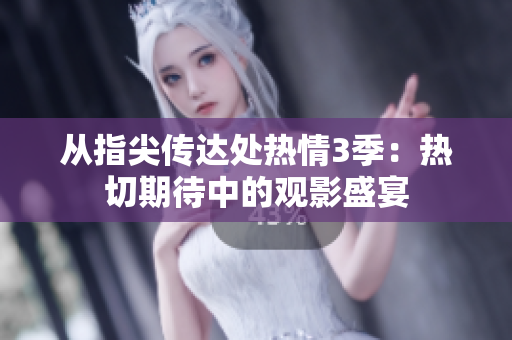 從指尖傳達處熱情3季：熱切期待中的觀影盛宴