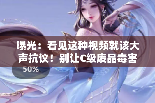 曝光：看見這種視頻就該大聲抗議！別讓C級廢品毒害你的智商！