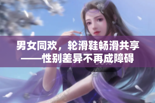 男女同歡，輪滑鞋暢滑共享——性別差異不再成障礙