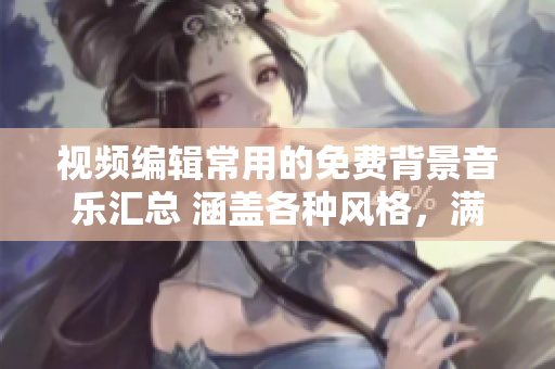 視頻編輯常用的免費背景音樂匯總 涵蓋各種風格，滿足您的剪輯需求