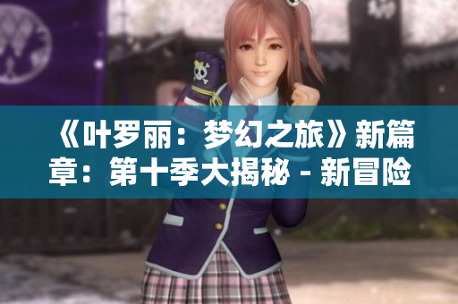 《葉羅麗：夢(mèng)幻之旅》新篇章：第十季大揭秘 - 新冒險(xiǎn)、新挑戰(zhàn)！