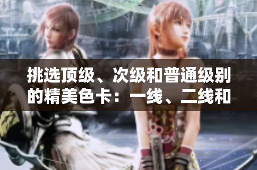 挑選頂級(jí)、次級(jí)和普通級(jí)別的精美色卡：一線(xiàn)、二線(xiàn)和三線(xiàn)對(duì)比