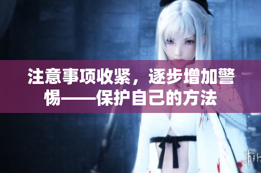 注意事項(xiàng)收緊，逐步增加警惕——保護(hù)自己的方法