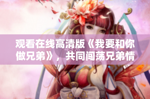 觀看在線高清版《我要和你做兄弟》，共同闖蕩兄弟情深