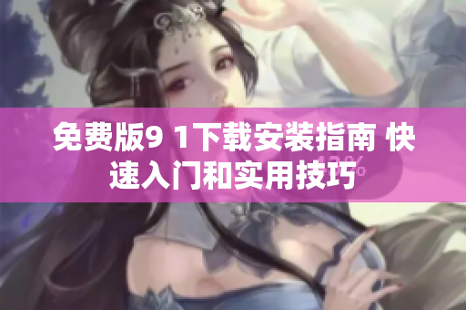 免費(fèi)版9 1下載安裝指南 快速入門和實(shí)用技巧