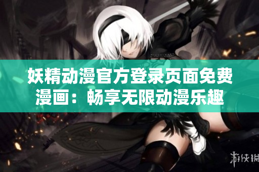 妖精動(dòng)漫官方登錄頁面免費(fèi)漫畫：暢享無限動(dòng)漫樂趣