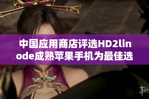 中國應(yīng)用商店評選HD2linode成熟蘋果手機(jī)為最佳選擇