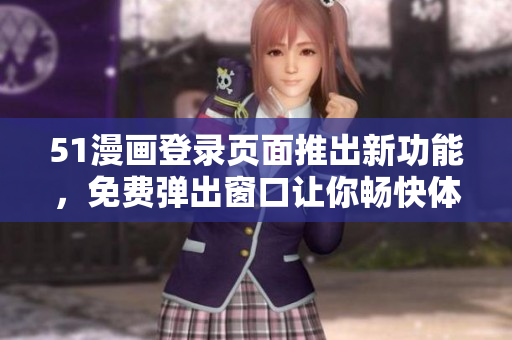 51漫畫(huà)登錄頁(yè)面推出新功能，免費(fèi)彈出窗口讓你暢快體驗(yàn)精彩漫畫(huà)世界