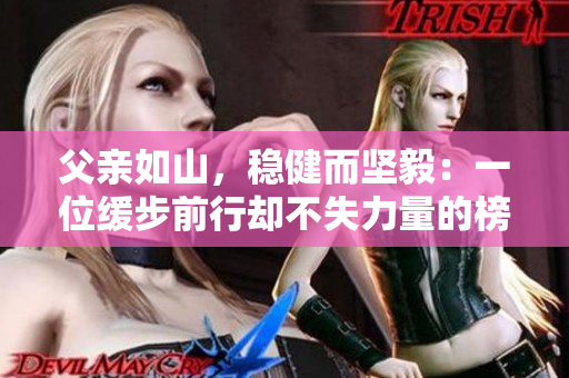 父親如山，穩(wěn)健而堅(jiān)毅：一位緩步前行卻不失力量的榜樣