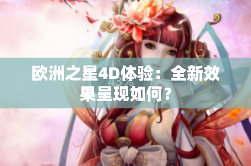 歐洲之星4D體驗(yàn)：全新效果呈現(xiàn)如何？