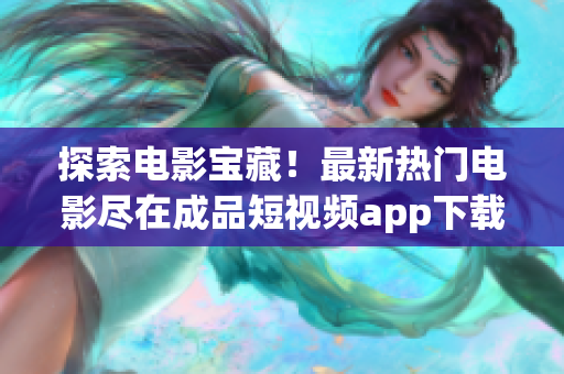 探索電影寶藏！最新熱門電影盡在成品短視頻app下載