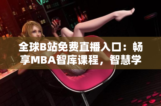 全球B站免費(fèi)直播入口：暢享MBA智庫課程，智慧學(xué)習(xí)新視界！