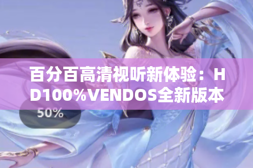 百分百高清視聽新體驗：HD100%VENDOS全新版本揭秘