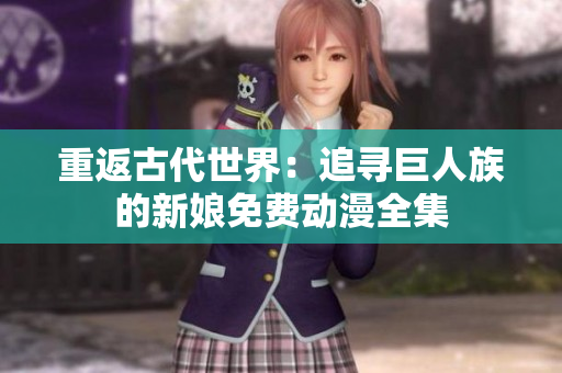 重返古代世界：追尋巨人族的新娘免費動漫全集