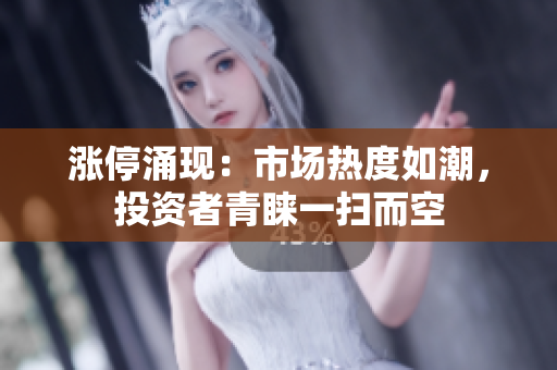 漲停涌現(xiàn)：市場熱度如潮，投資者青睞一掃而空