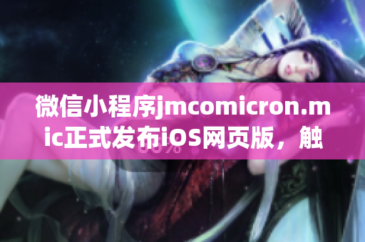 微信小程序jmcomicron.mic正式發(fā)布iOS網(wǎng)頁版，觸手可及，便捷無限！