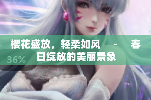 櫻花盛放，輕柔如風(fēng)　－　春日綻放的美麗景象