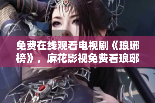 免費(fèi)在線觀看電視劇《瑯琊榜》，麻花影視免費(fèi)看瑯琊榜劇集