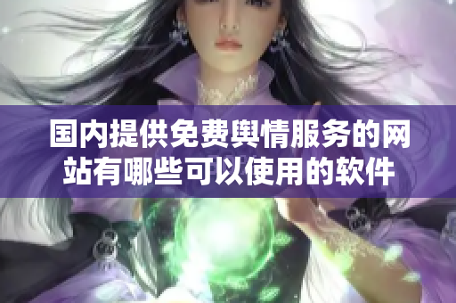 國(guó)內(nèi)提供免費(fèi)輿情服務(wù)的網(wǎng)站有哪些可以使用的軟件