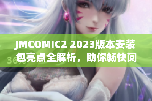 JMCOMIC2 2023版本安裝包亮點(diǎn)全解析，助你暢快閱讀