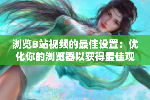 瀏覽B站視頻的最佳設(shè)置：優(yōu)化你的瀏覽器以獲得最佳觀看體驗(yàn)