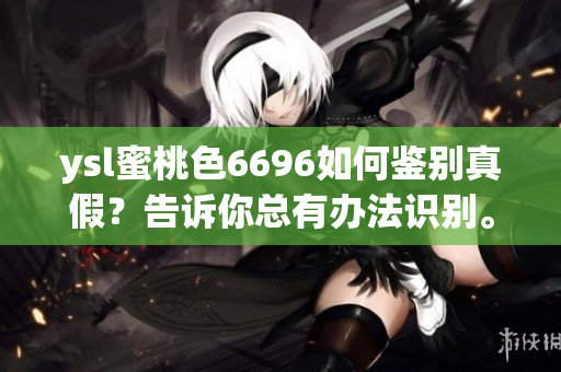 ysl蜜桃色6696如何鑒別真假？告訴你總有辦法識別。
