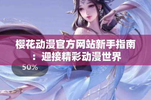 櫻花動漫官方網(wǎng)站新手指南：迎接精彩動漫世界