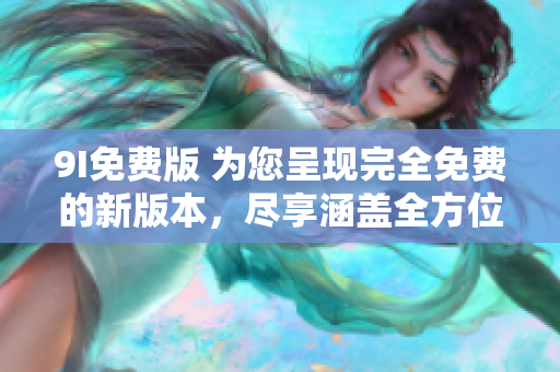 9I免費版 為您呈現完全免費的新版本，盡享涵蓋全方位功能的卓越體驗