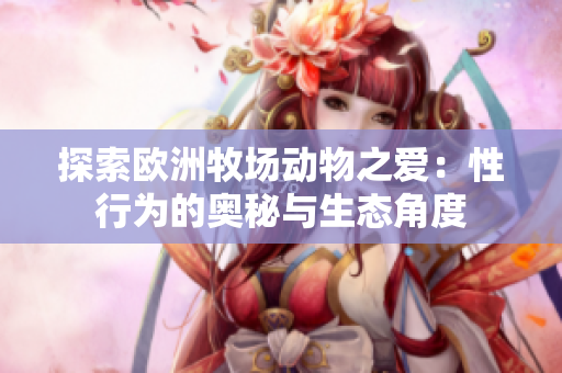探索歐洲牧場動物之愛：性行為的奧秘與生態(tài)角度
