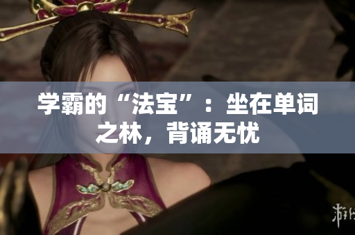 學(xué)霸的“法寶”：坐在單詞之林，背誦無憂