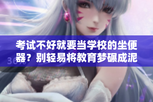 考試不好就要當(dāng)學(xué)校的坐便器？別輕易將教育夢(mèng)碾成泥漿