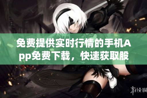 免費提供實時行情的手機App免費下載，快速獲取股票行情展示