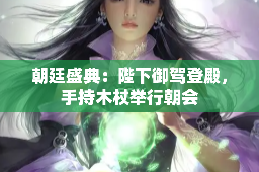 朝廷盛典：陛下御駕登殿，手持木杖舉行朝會
