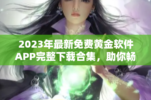 2023年最新免費黃金軟件APP完整下載合集，助你暢享黃金投資樂趣