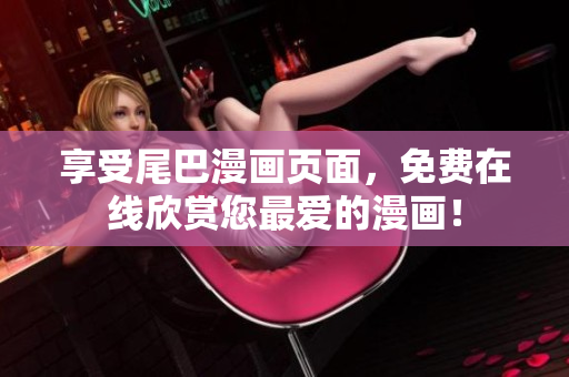 享受尾巴漫畫頁面，免費在線欣賞您最愛的漫畫！