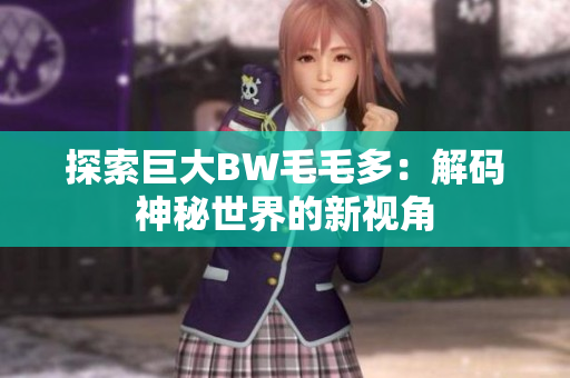 探索巨大BW毛毛多：解碼神秘世界的新視角
