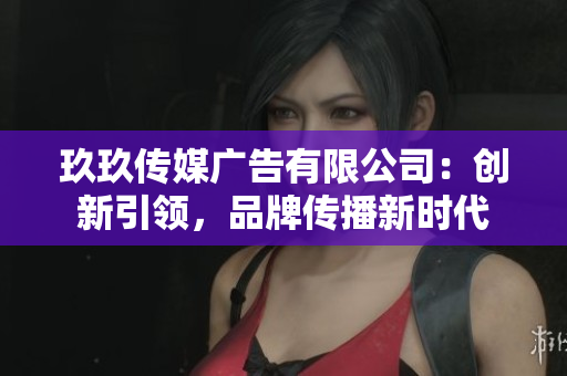 玖玖傳媒廣告有限公司：創(chuàng)新引領(lǐng)，品牌傳播新時(shí)代