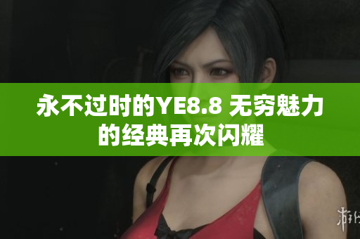永不過(guò)時(shí)的YE8.8 無(wú)窮魅力的經(jīng)典再次閃耀