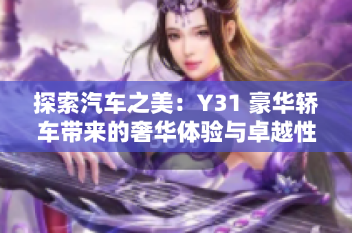 探索汽車(chē)之美：Y31 豪華轎車(chē)帶來(lái)的奢華體驗(yàn)與卓越性能