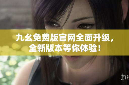 九幺免費(fèi)版官網(wǎng)全面升級(jí)，全新版本等你體驗(yàn)！