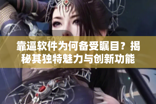靠逼軟件為何備受矚目？揭秘其獨(dú)特魅力與創(chuàng)新功能