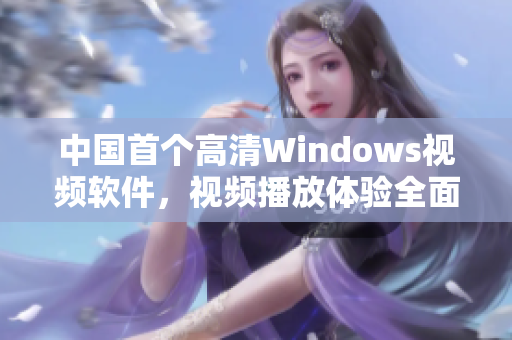 中國(guó)首個(gè)高清Windows視頻軟件，視頻播放體驗(yàn)全面升級(jí)