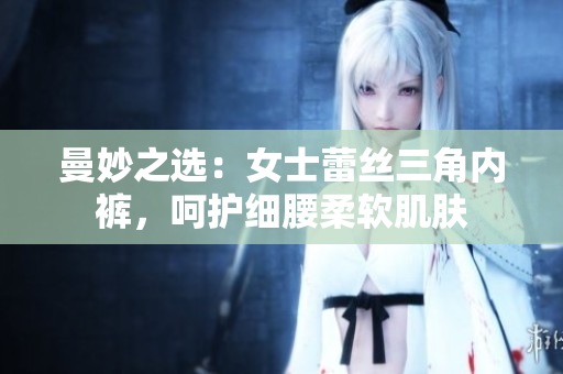 曼妙之選：女士蕾絲三角內(nèi)褲，呵護細(xì)腰柔軟肌膚