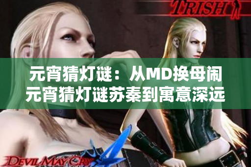 元宵猜燈謎：從MD換母鬧元宵猜燈謎蘇秦到寓意深遠(yuǎn)，靈動變換——元宵燈謎推理