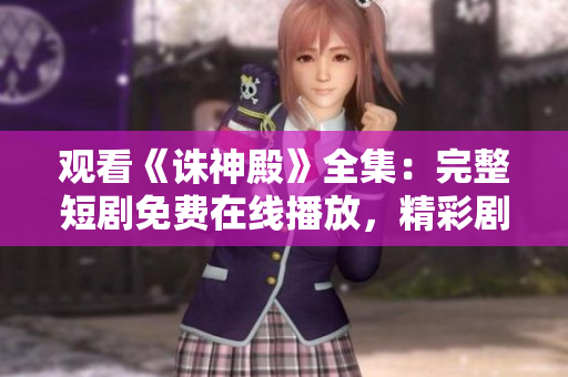 觀看《誅神殿》全集：完整短劇免費在線播放，精彩劇情一網(wǎng)打盡